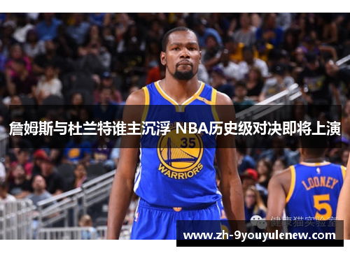 詹姆斯与杜兰特谁主沉浮 NBA历史级对决即将上演