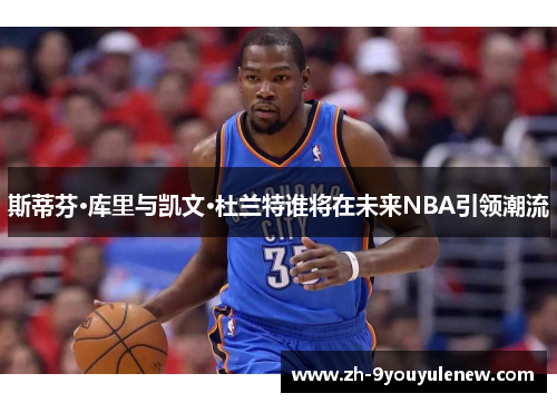 斯蒂芬·库里与凯文·杜兰特谁将在未来NBA引领潮流