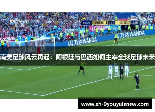 南美足球风云再起:阿根廷与巴西如何主宰全球足球未来 南美足球风云再起:阿根廷与巴西如何主宰全球足球未来