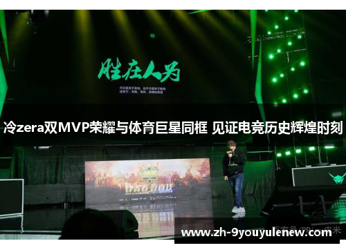 冷zera双MVP荣耀与体育巨星同框 见证电竞历史辉煌时刻 冷zera双MVP荣耀与体育巨星同框 见证电竞历史辉煌时刻