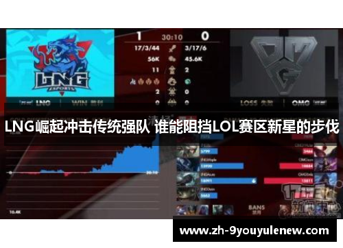 LNG崛起冲击传统强队 谁能阻挡LOL赛区新星的步伐 LNG崛起冲击传统强队 谁能阻挡LOL赛区新星的步伐